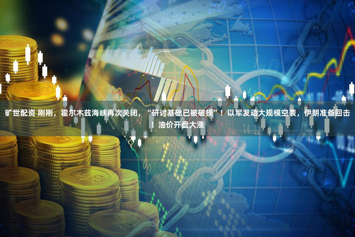 旷世配资 刚刚，霍尔木兹海峡再次关闭，“研讨基础已被破损”！以军发动大规模空袭，伊朗准备回击！油价开盘大涨