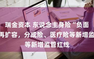 瑞金资本 东说念主身险“负面清单”再扩容,分成险、医疗险等新增监管红线