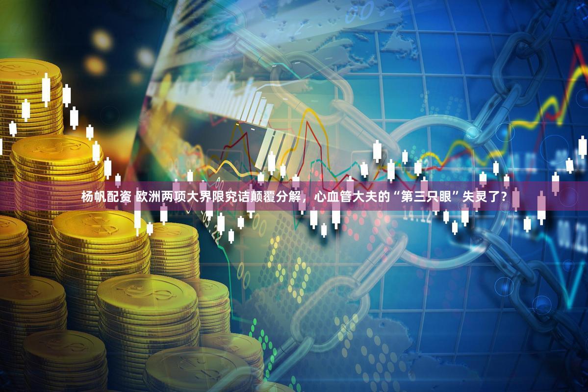 杨帆配资 欧洲两项大界限究诘颠覆分解,心血管大夫的“第三只眼”失灵了?