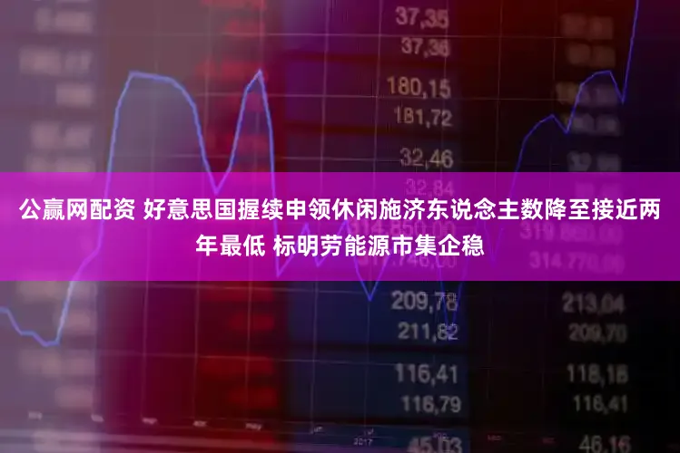 公赢网配资 好意思国握续申领休闲施济东说念主数降至接近两年最低 标明劳能源市集企稳