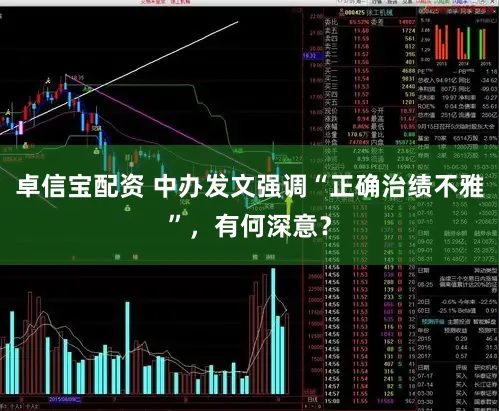 卓信宝配资 中办发文强调“正确治绩不雅”，有何深意？