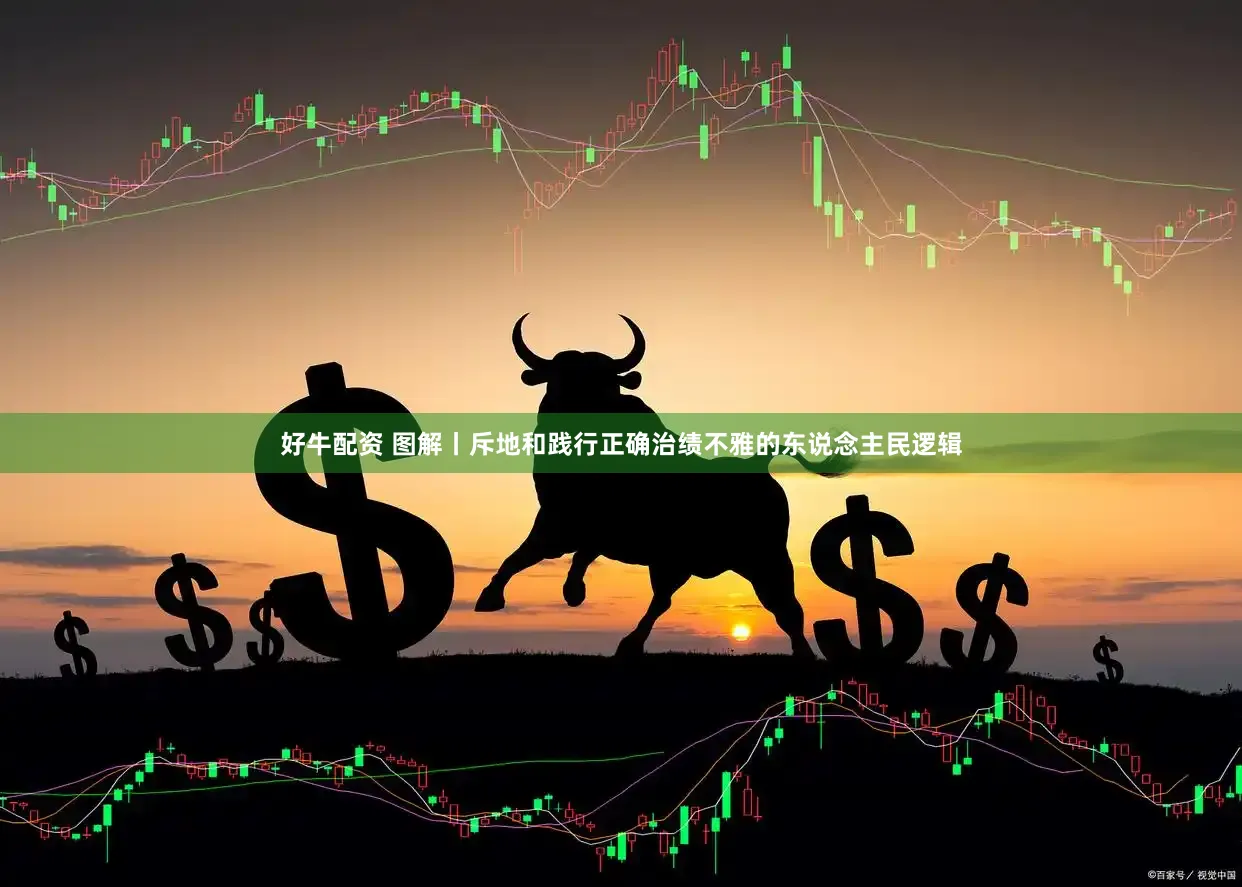好牛配资 图解丨斥地和践行正确治绩不雅的东说念主民逻辑