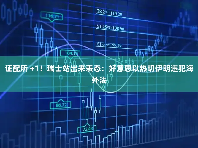 证配所 +1!瑞士站出来表态:好意思以热切伊朗违犯海外法