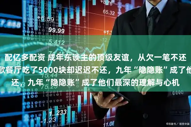 配亿多配资 成年东谈主的顶级友谊，从欠一笔不还的债驱动，靳东在胡歌餐厅吃了5000块却迟迟不还，九年“隐隐账”成了他们最深的理解与心机