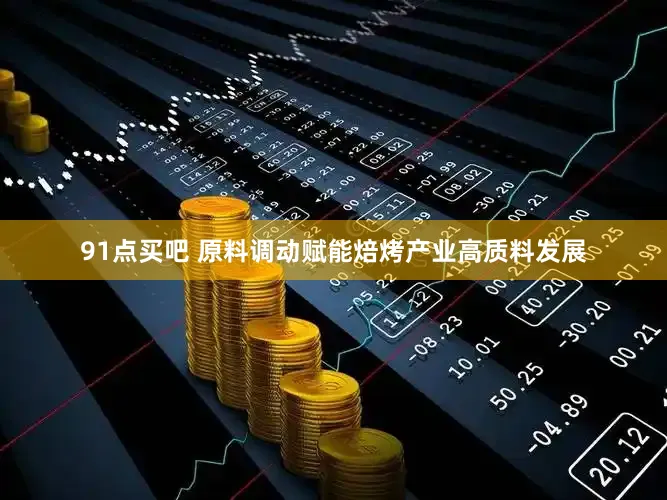 91点买吧 原料调动赋能焙烤产业高质料发展