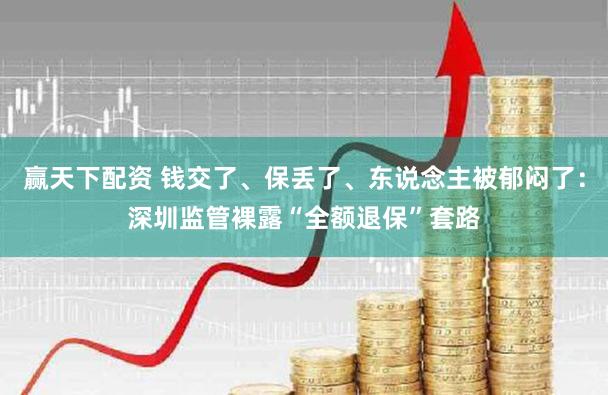 赢天下配资 钱交了、保丢了、东说念主被郁闷了：深圳监管裸露“全额退保”套路