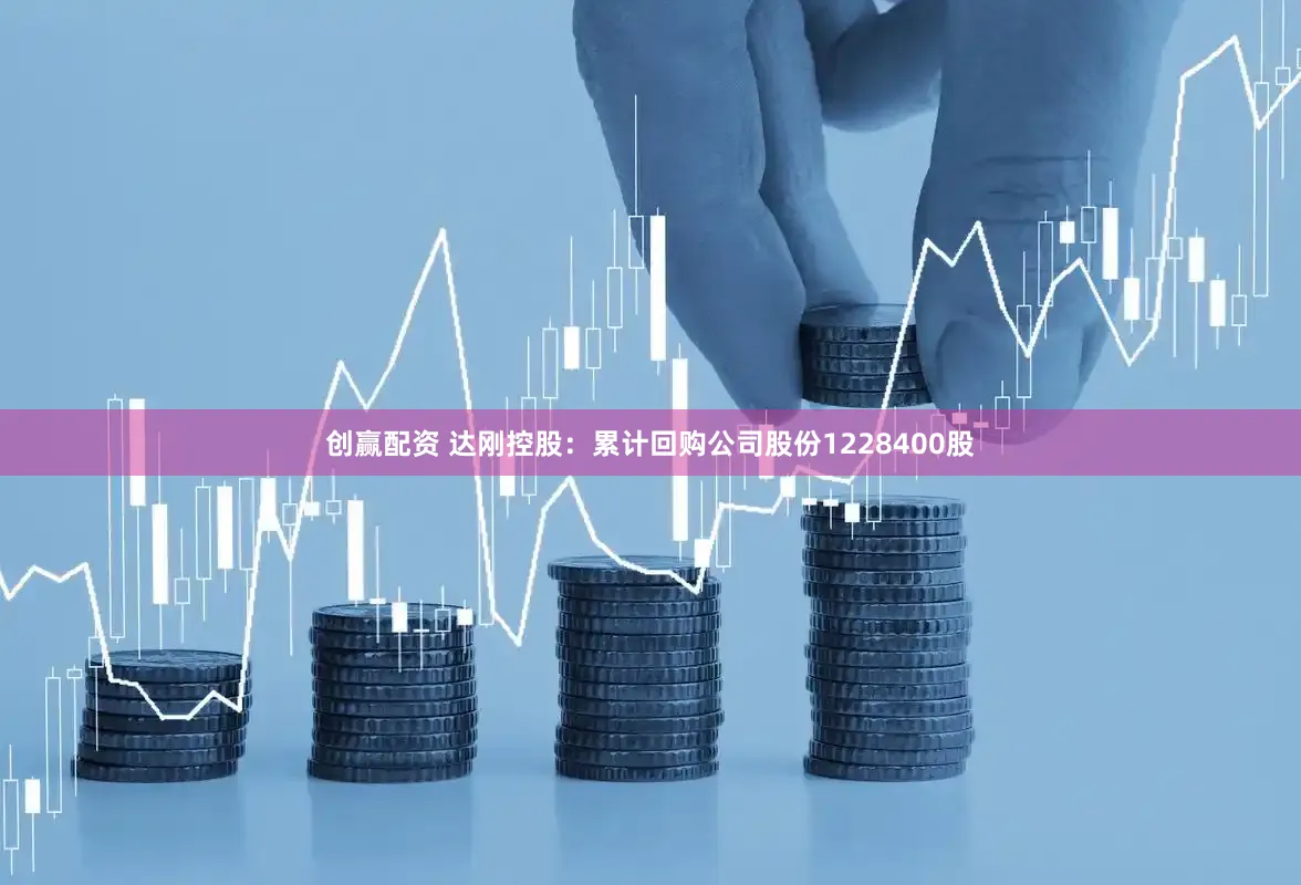 创赢配资 达刚控股：累计回购公司股份1228400股