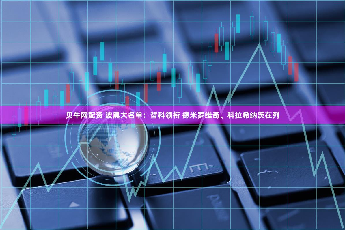 贝牛网配资 波黑大名单：哲科领衔 德米罗维奇、科拉希纳茨在列