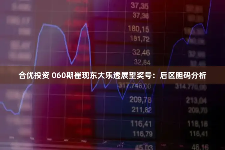 合优投资 060期崔现东大乐透展望奖号：后区胆码分析
