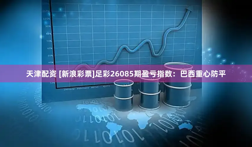 天津配资 [新浪彩票]足彩26085期盈亏指数：巴西重心防平