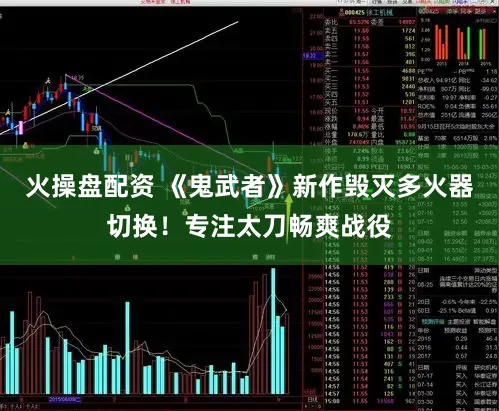 火操盘配资 《鬼武者》新作毁灭多火器切换！专注太刀畅爽战役