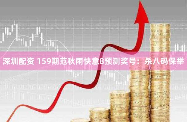 深圳配资 159期范秋雨快意8预测奖号：杀八码保举