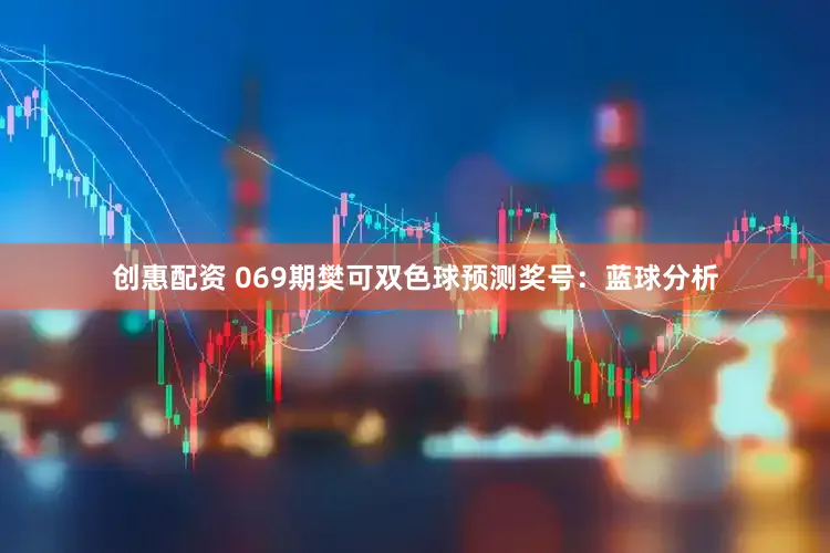 创惠配资 069期樊可双色球预测奖号：蓝球分析
